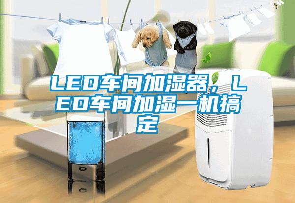 LED车间加湿器，LED车间加湿一机搞定