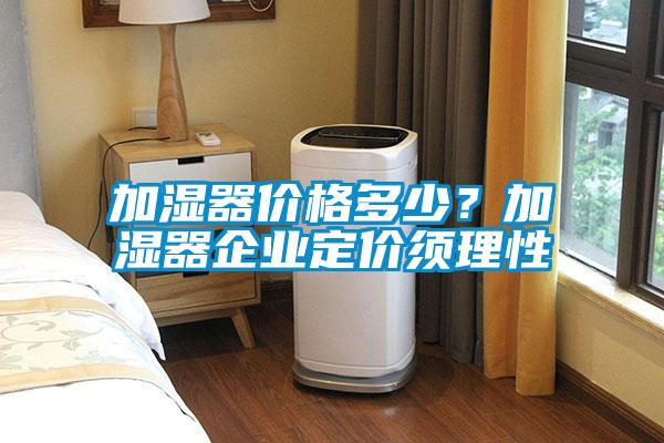 加湿器价格多少？加湿器企业定价须理性