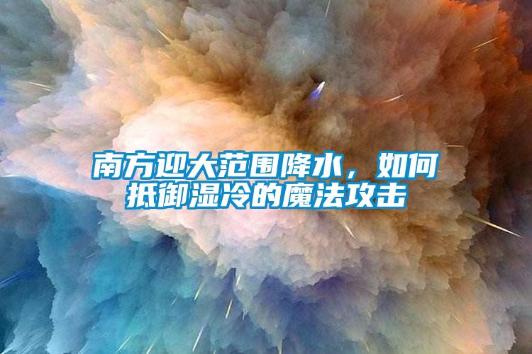 南方迎大范围降水，如何抵御湿冷的魔法攻击