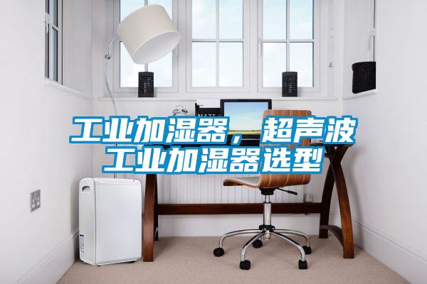 工业加湿器，超声波工业加湿器选型