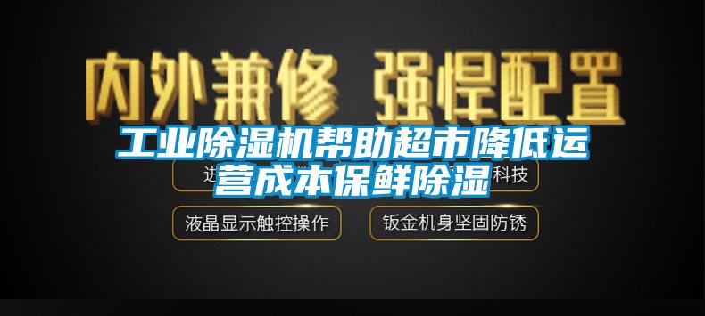 工业91香蕉视频官网机帮助超市降低运营成本保鲜91香蕉视频官网