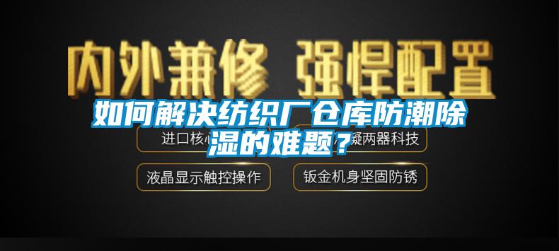 如何解决纺织厂仓库防潮91香蕉视频官网的难题？