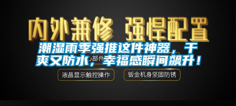 潮湿雨季强推这件神器，干爽又防水，幸福感瞬间飙升！