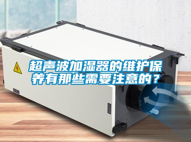 超声波加湿器的维护保养有那些需要注意的？