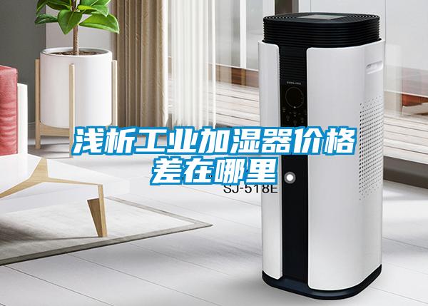 浅析工业加湿器价格差在哪里