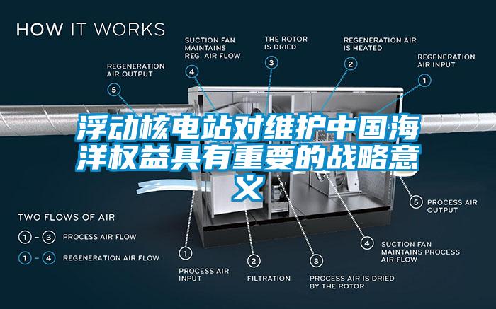 浮动核电站对维护中国海洋权益具有重要的战略意义