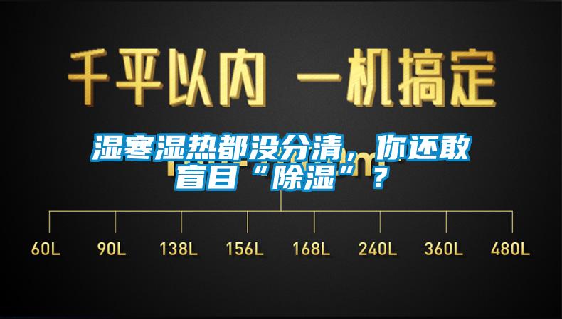 湿寒湿热都没分清，你还敢盲目“91香蕉视频官网”？