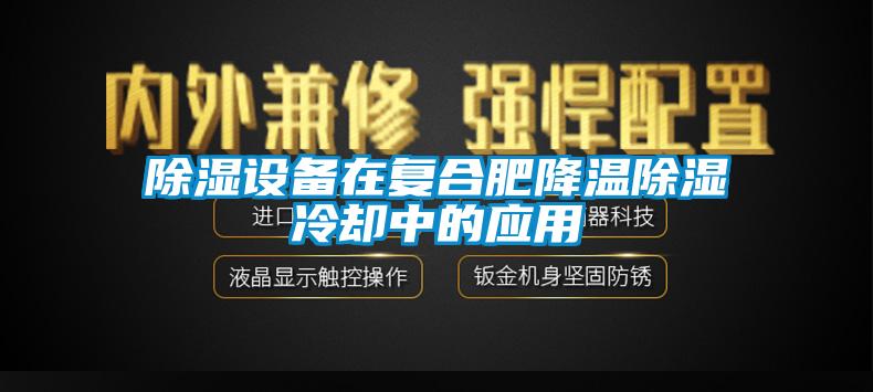 91香蕉视频官网设备在复合肥降温91香蕉视频官网冷却中的应用