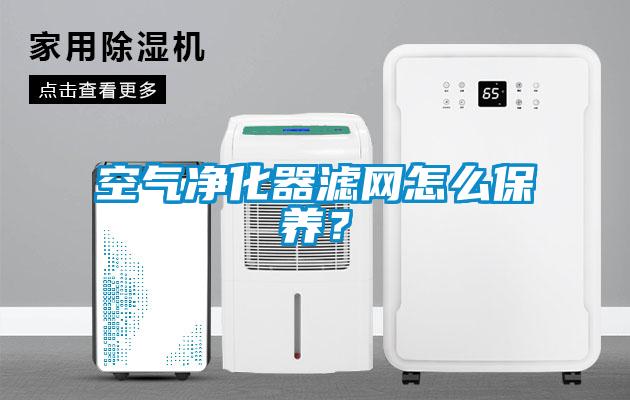 空气净化器滤网怎么保养？