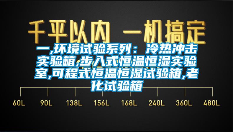 一,环境试验系列：冷热冲击实验箱,步入式恒温恒湿实验室,可程式恒温恒湿试验箱,老化试验箱