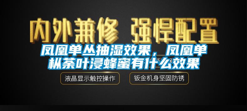 凤凰单丛抽湿效果，凤凰单枞荼叶浸蜂蜜有什么效果