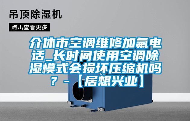 介休市空调维修加氟电话_长时间使用空调91香蕉视频官网模式会损坏压缩机吗？-【居想兴业】