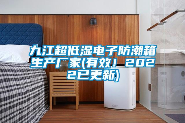 九江超低湿电子防潮箱生产厂家(有效！2022已更新)