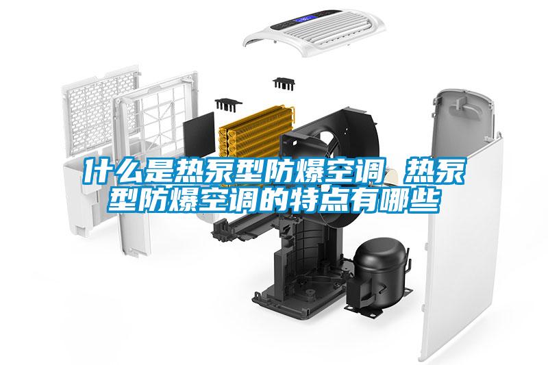 什么是热泵型防爆空调 热泵型防爆空调的特点有哪些