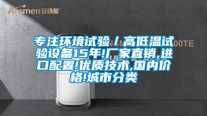 专注环境试验／高低温试验设备15年!厂家直销,进口配置!优质技术,国内价格!城市分类