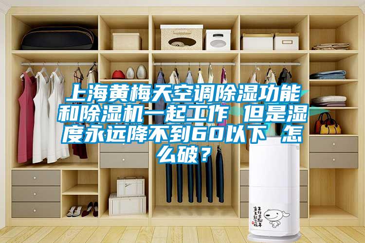 上海黄梅天空调91香蕉视频官网功能和91香蕉视频官网机一起工作 但是湿度永远降不到60以下 怎么破？