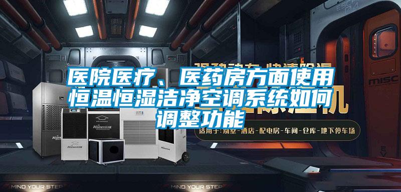 医院医疗、医药房方面使用恒温恒湿洁净空调系统如何调整功能