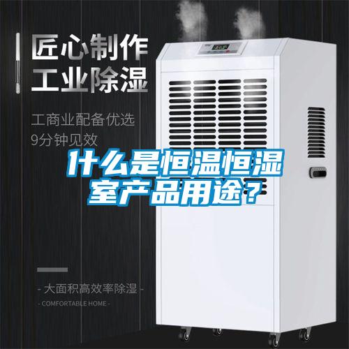 什么是恒温恒湿室产品用途？