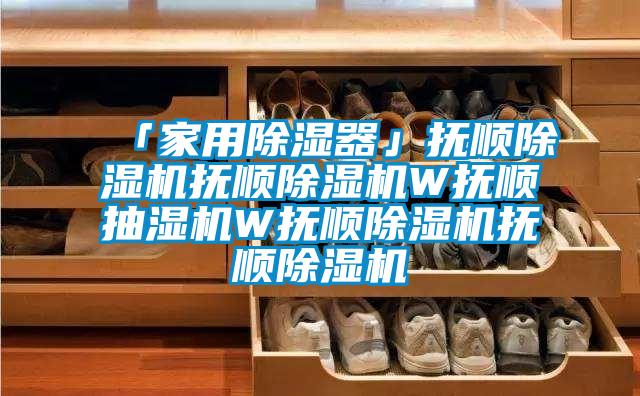 「家用91香蕉视频官网器」抚顺91香蕉视频官网机抚顺91香蕉视频官网机W抚顺抽湿机W抚顺91香蕉视频官网机抚顺91香蕉视频官网机