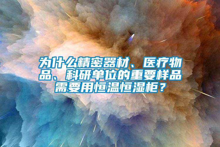 为什么精密器材、医疗物品、科研单位的重要样品需要用恒温恒湿柜？