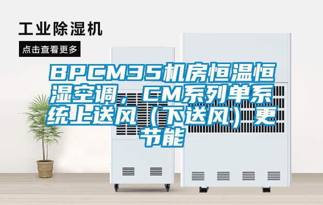 BPCM35机房恒温恒湿空调，CM系列单系统上送风（下送风）更节能