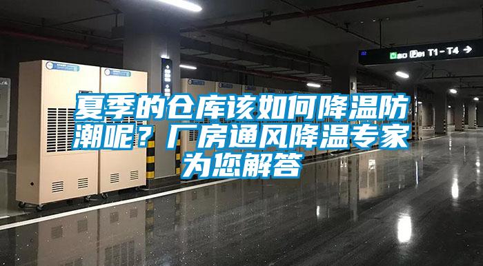 夏季的仓库该如何降温防潮呢？厂房通风降温专家为您解答