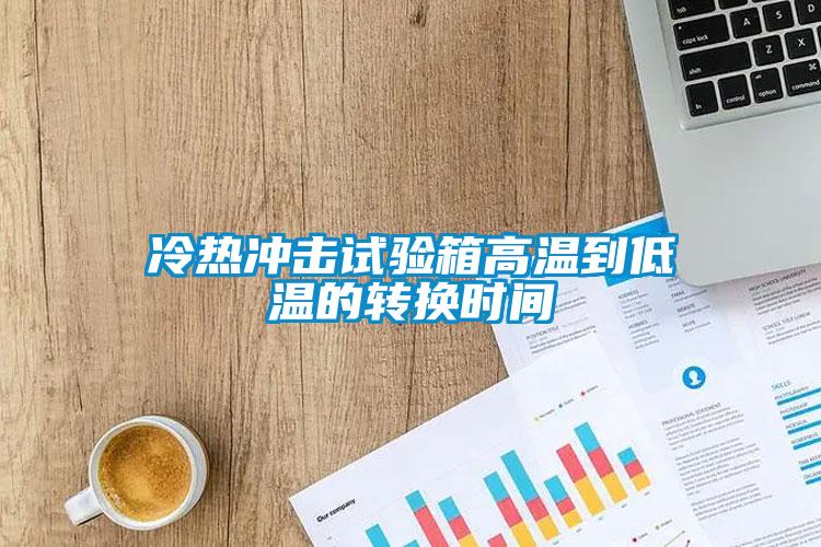 冷热冲击试验箱高温到低温的转换时间