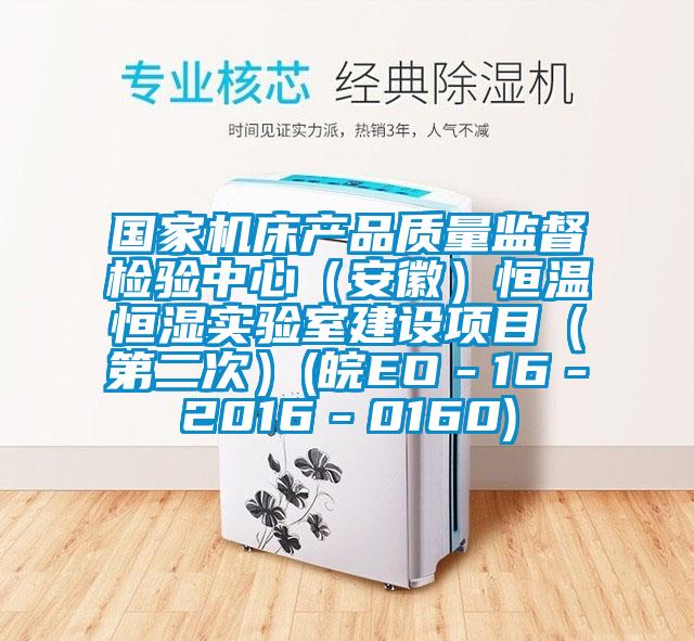 国家机床产品质量监督检验中心（安徽）恒温恒湿实验室建设项目（第二次）(皖EO－16－2016－0160)