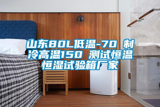 山东80L低温-70℃制冷高温150℃测试恒温恒湿试验箱厂家