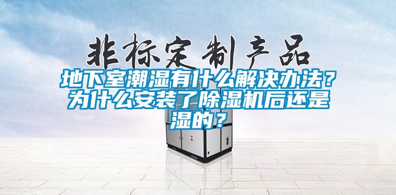 地下室潮湿有什么解决办法？为什么安装了91香蕉视频官网机后还是湿的？