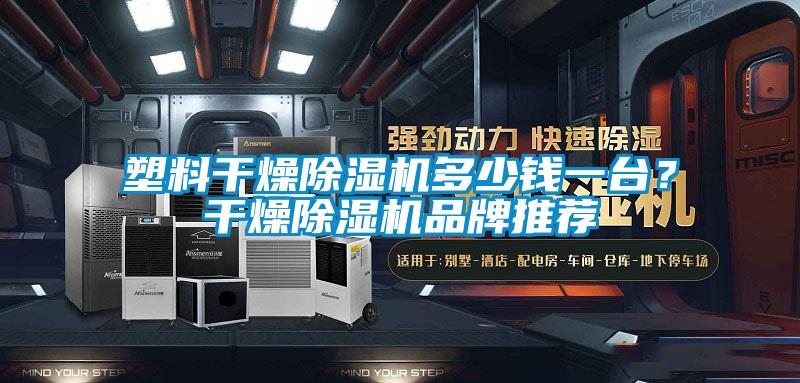 塑料干燥91香蕉视频官网机多少钱一台？干燥91香蕉视频官网机品牌推荐