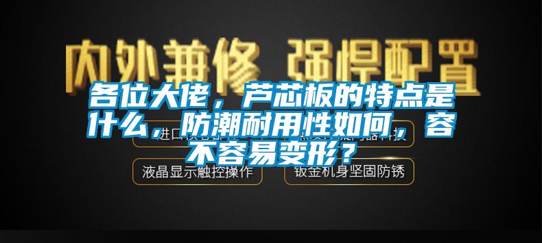 各位大佬，芦芯板的特点是什么，防潮耐用性如何，容不容易变形？