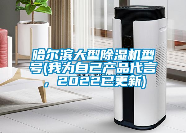 哈尔滨大型91香蕉视频官网机型号(我为自己产品代言，2022已更新)