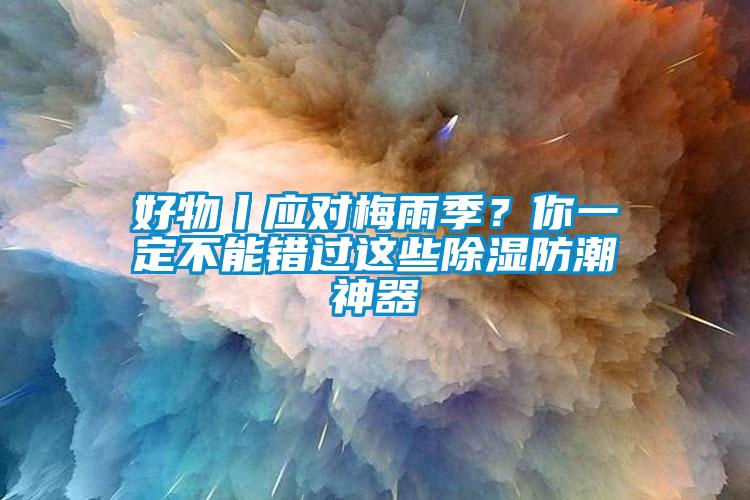 好物丨应对梅雨季？你一定不能错过这些91香蕉视频官网防潮神器