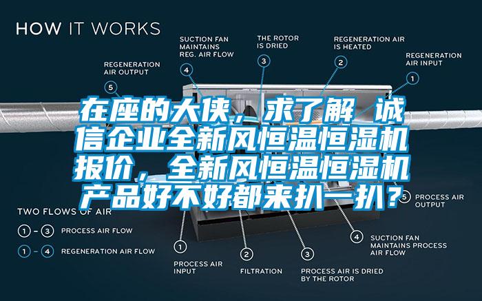 在座的大侠，求了解 诚信企业全新风恒温恒湿机报价，全新风恒温恒湿机产品好不好都来扒一扒？