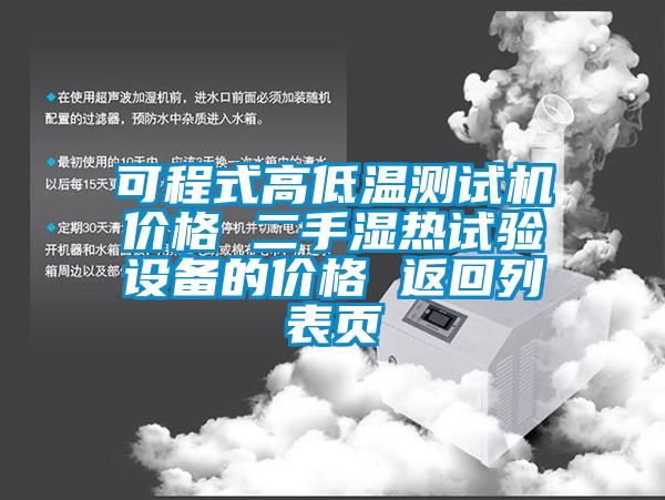 可程式高低温测试机价格 二手湿热试验设备的价格 返回列表页