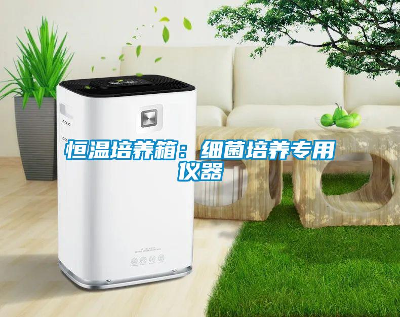 恒温培养箱：细菌培养专用仪器