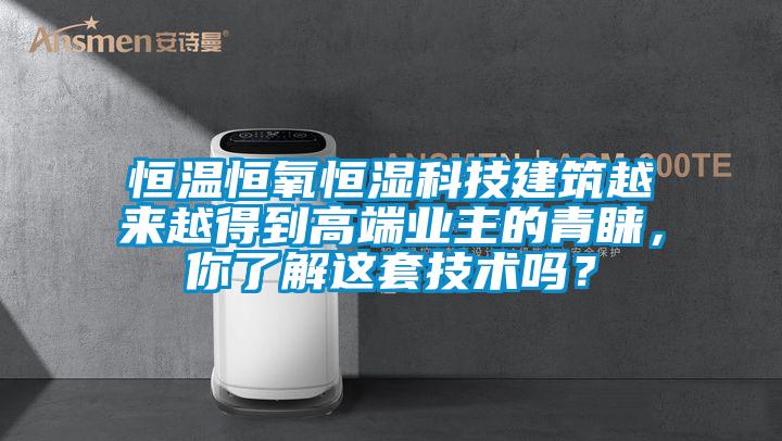 恒温恒氧恒湿科技建筑越来越得到高端业主的青睐，你了解这套技术吗？