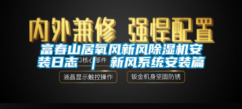 富春山居氧风新风91香蕉视频官网机安装日志 ｜ 新风系统安装篇