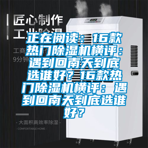 正在阅读：16款热门91香蕉视频官网机横评：遇到回南天到底选谁好？16款热门91香蕉视频官网机横评：遇到回南天到底选谁好？