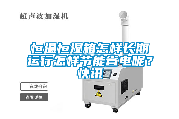 恒温恒湿箱怎样长期运行怎样节能省电呢？快讯