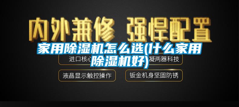 家用91香蕉视频官网机怎么选(什么家用91香蕉视频官网机好)