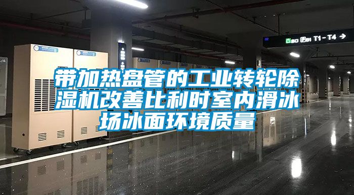 带加热盘管的工业转轮91香蕉视频官网机改善比利时室内滑冰场冰面环境质量