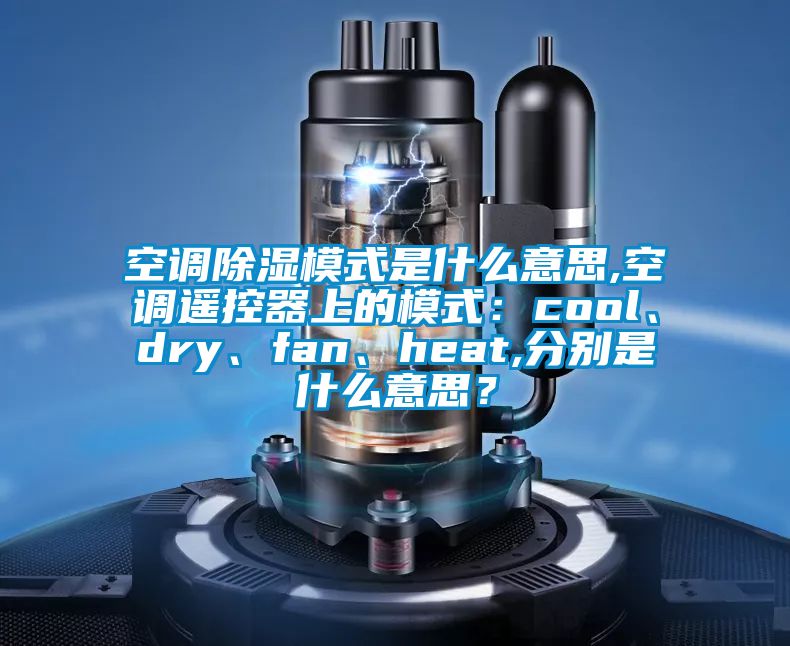 空调91香蕉视频官网模式是什么意思,空调遥控器上的模式：cool、dry、fan、heat,分别是什么意思？