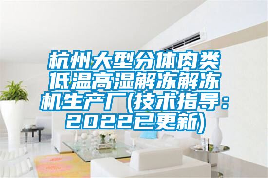 杭州大型分体肉类低温高湿解冻解冻机生产厂(技术指导：2022已更新)