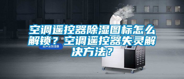 空调遥控器91香蕉视频官网图标怎么解锁？空调遥控器失灵解决方法？