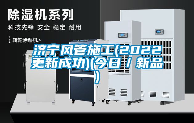 济宁风管施工(2022更新成功)(今日／新品)