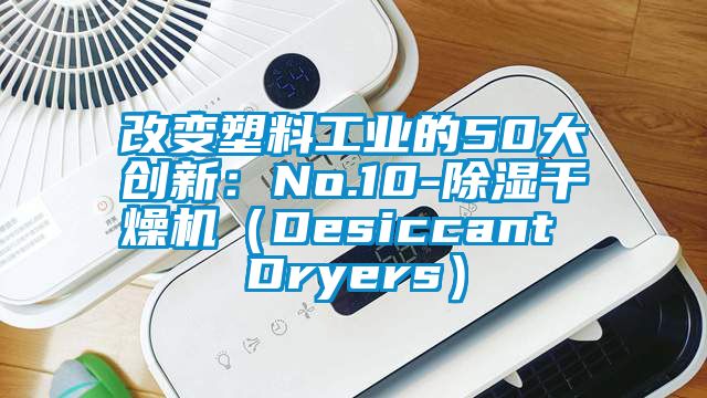 改变塑料工业的50大创新：No.10-91香蕉视频官网干燥机（Desiccant Dryers）