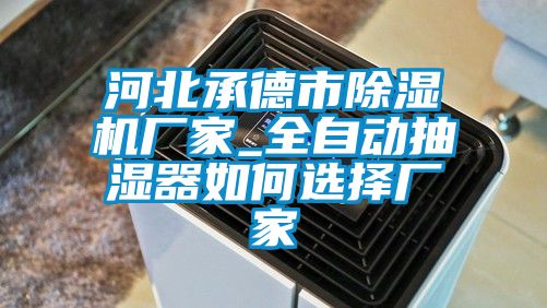 河北承德市91香蕉视频官网机厂家_全自动抽湿器如何选择厂家