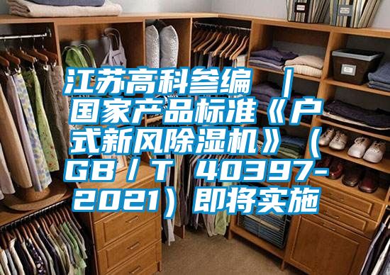 江苏高科参编 ｜ 国家产品标准《户式新风91香蕉视频官网机》（GB／T 40397-2021）即将实施